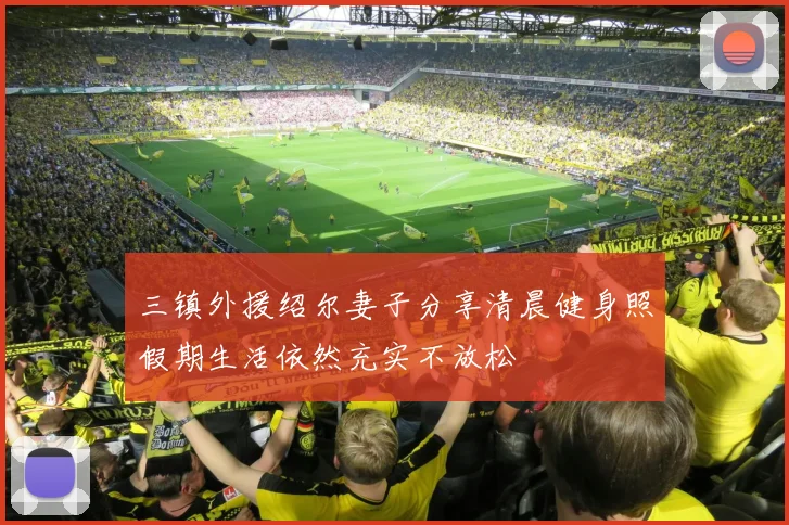 三镇外援绍尔妻子分享清晨健身照假期生活依然充实不放松