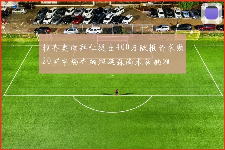 拉齐奥向拜仁提出400万欧报价求购20岁中场乔纳坦延森尚未获批准
