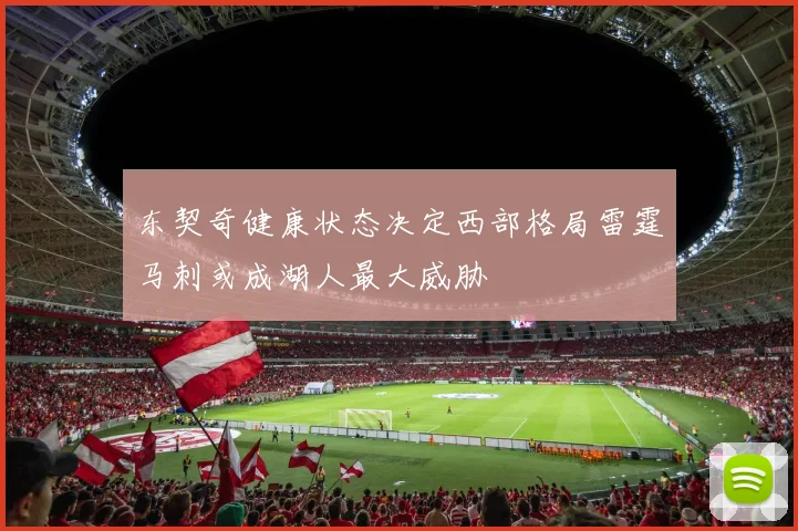 东契奇健康状态决定西部格局雷霆马刺或成湖人最大威胁