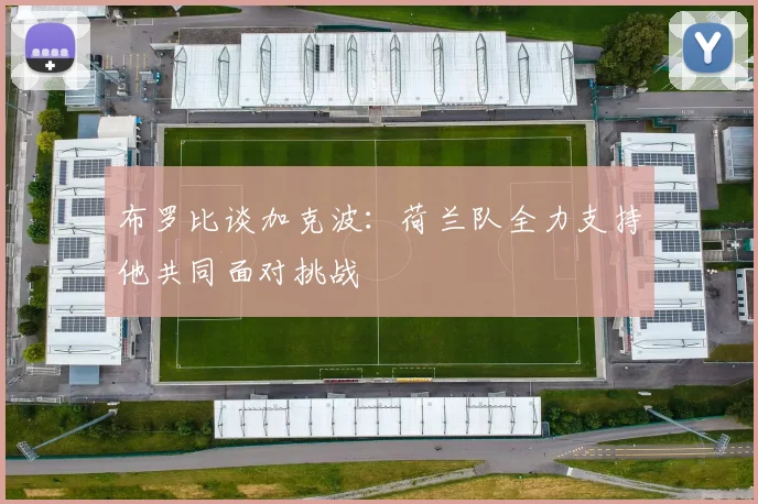 布罗比谈加克波：荷兰队全力支持他共同面对挑战