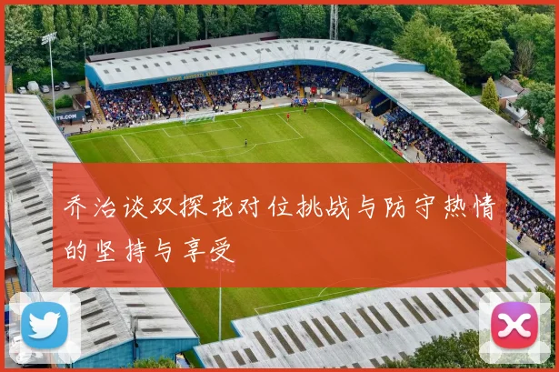 乔治谈双探花对位挑战与防守热情的坚持与享受