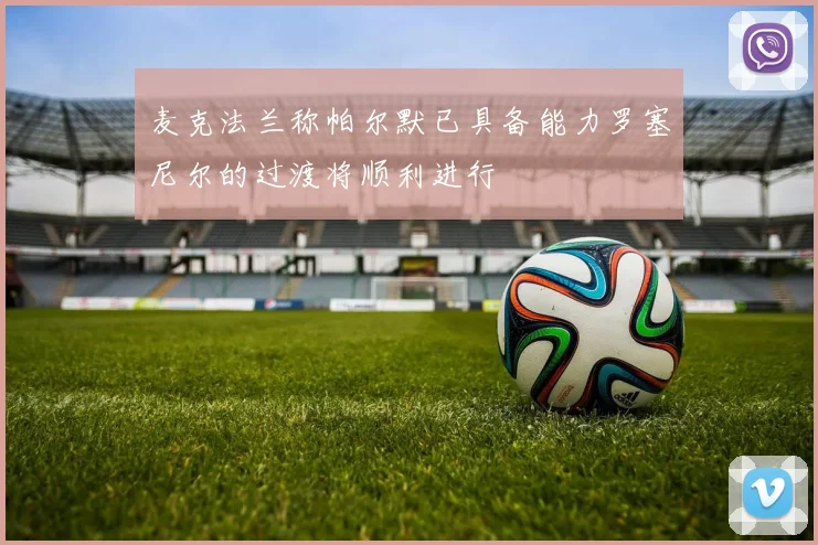 麦克法兰称帕尔默已具备能力罗塞尼尔的过渡将顺利进行