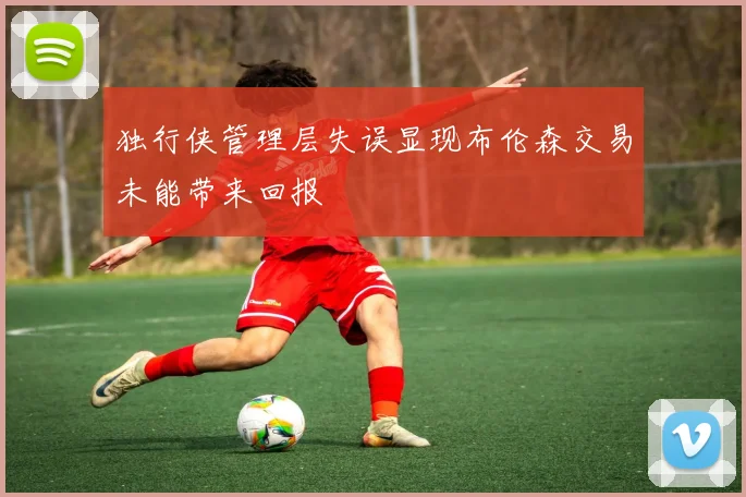 独行侠管理层失误显现布伦森交易未能带来回报