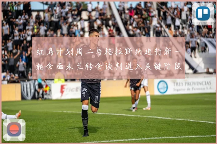 红鸟计划周二与格拉斯纳进行新一轮会面米兰转会谈判进入关键阶段