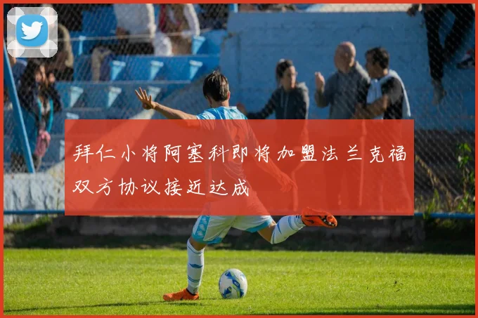 拜仁小将阿塞科即将加盟法兰克福双方协议接近达成