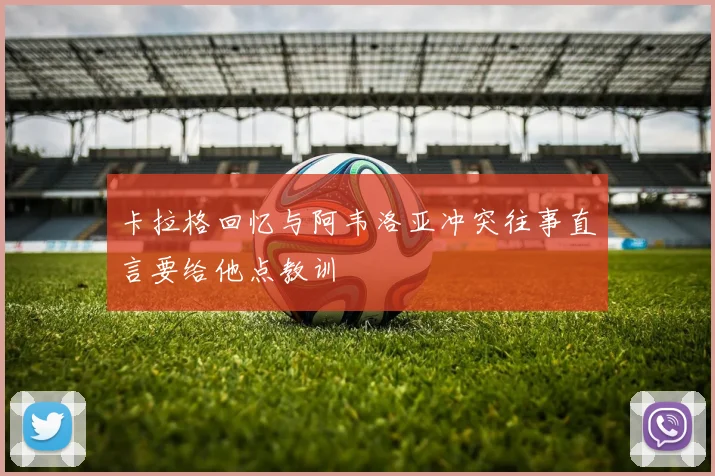 卡拉格回忆与阿韦洛亚冲突往事直言要给他点教训