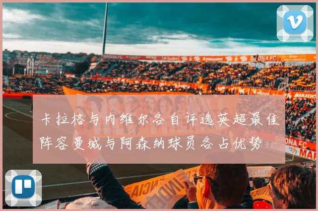 卡拉格与内维尔各自评选英超最佳阵容曼城与阿森纳球员各占优势