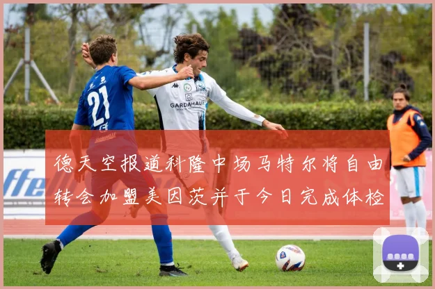 德天空报道科隆中场马特尔将自由转会加盟美因茨并于今日完成体检